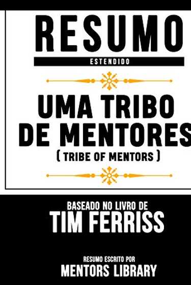 Resumo Estendido: Uma Tribo De Mentores (Tribe Of Mentors) - Baseado No Livro De Tim Ferriss